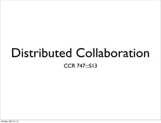 Distributed Collaboration
                       CCR 747:::S13




Sunday, April 14, 13
 