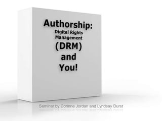 Authorship:Digital Rights Management(DRM)and You! Seminar by Corinne Jordan and Lyndsay Durst  