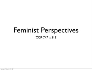Feminist Perspectives
                                 CCR 747 ::: S13




Sunday, February 24, 13
 