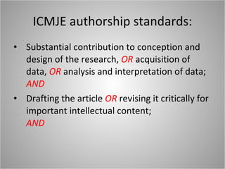 ICMJE authorship standards: Substantial contribution to conception and design of the research,  OR  acquisition of data,  OR   analysis and interpretation of data; AND Drafting the article  OR  revising it critically for important intellectual content; AND 