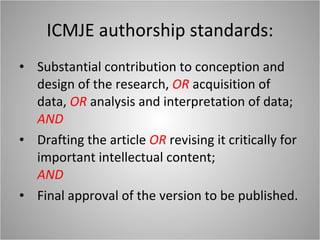 ICMJE authorship standards: Substantial contribution to conception and design of the research,  OR  acquisition of data,  OR   analysis and interpretation of data; AND Drafting the article  OR  revising it critically for important intellectual content; AND Final approval of the version to be published. 