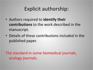Explicit authorship: Authors required to  identify their contributions  to the work described in the manuscript. Details of these contributions included in the published paper. The standard in some biomedical journals, ecology journals. 