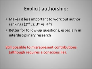 Explicit authorship: Makes it less important to work out author rankings (2 nd  vs. 3 rd  vs. 4 th ) Better for follow-up questions, especially in interdisciplinary research Still possible to misrepresent contributions (although requires a conscious lie). 