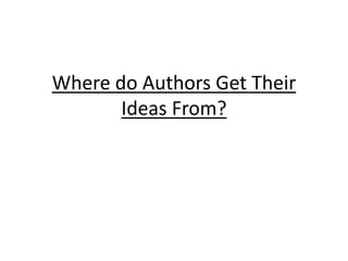 Where do Authors Get Their
Ideas From?
 