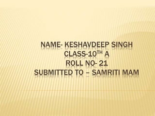 NAME- KESHAVDEEP SINGH
CLASS-10TH A
ROLL NO- 21
SUBMITTED TO – SAMRITI MAM
 