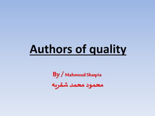 Authors of quality
By /Mahmoud Shaqria
‫شقريه‬ ‫محمد‬ ‫محمود‬
 