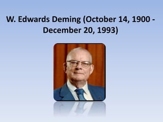 W. Edwards Deming (October 14, 1900 -
December 20, 1993)
 