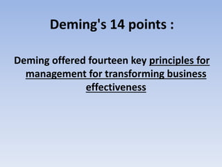 Deming's 14 points :
Deming offered fourteen key principles for
management for transforming business
effectiveness
 