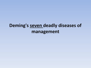 Deming's seven deadly diseases of
management
 
