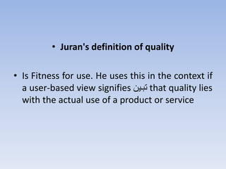 • Juran's definition of quality
• Is Fitness for use. He uses this in the context if
a user-based view signifies ‫هثتين‬ that quality lies
with the actual use of a product or service
 