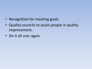 • Recognition for meeting goals.
• Quality councils to assist people in quality
improvement.
• Do it all over again.
 