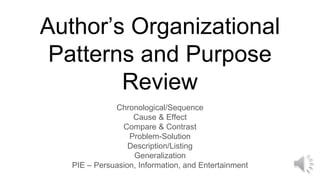 Author’s Organizational
Patterns and Purpose
Review
Chronological/Sequence
Cause & Effect
Compare & Contrast
Problem-Solution
Description/Listing
Generalization
PIE – Persuasion, Information, and Entertainment
 