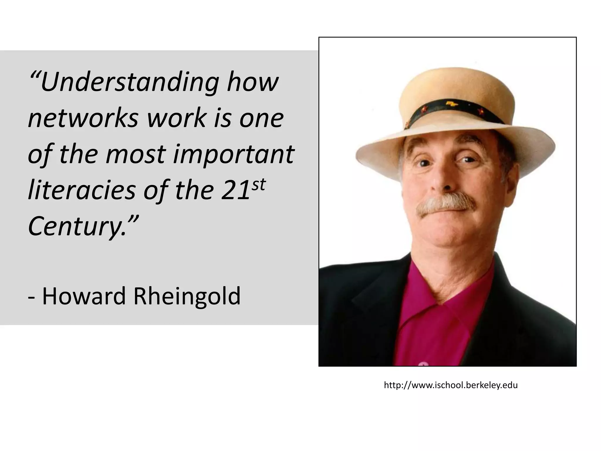 “Understanding how
networks work is one
of the most important
literacies of the 21st
Century.”

- Howard Rheingold


                         http://www.ischool.berkeley.edu
 