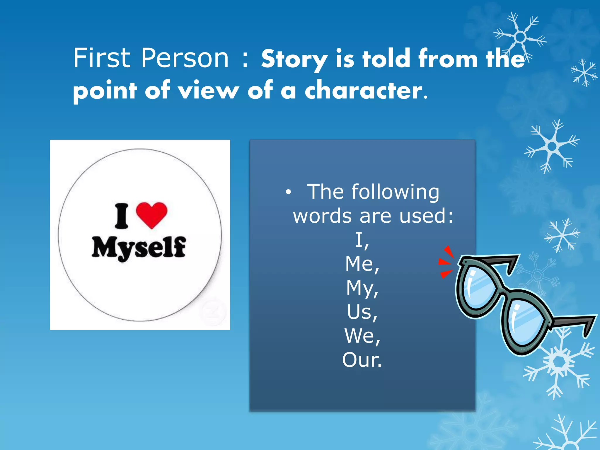 First Person : Story is told from the 
point of view of a character. 
• The following 
words are used: 
I, 
Me, 
My, 
Us, 
We, 
Our. 
 