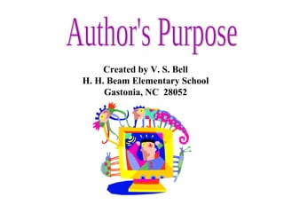 Author's Purpose Created by V. S. Bell H. H. Beam Elementary School Gastonia, NC  28052 