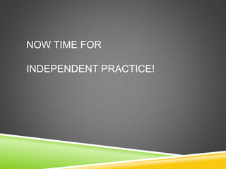 NOW TIME FOR
INDEPENDENT PRACTICE!
 