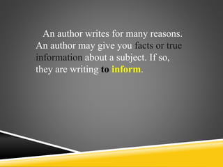 An author writes for many reasons.
An author may give you facts or true
information about a subject. If so,
they are writing to inform.
 