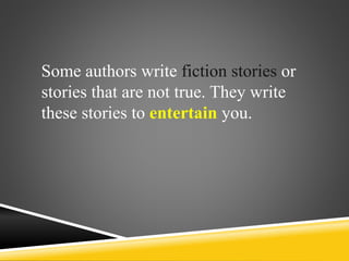 Some authors write fiction stories or
stories that are not true. They write
these stories to entertain you.
 