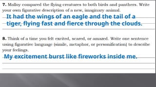 It had the wings of an eagle and the tail of a
tiger, flying fast and fierce through the clouds.
My excitement burst like fireworks inside me.
 