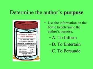 Determine the author’s purpose
• Use the information on the
bottle to determine the
author’s purpose.
–A. To Inform
–B. To Entertain
–C. To Persuade
 