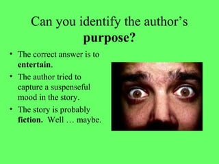Can you identify the author’s
purpose?
• The correct answer is to
entertain.
• The author tried to
capture a suspenseful
mood in the story.
• The story is probably
fiction. Well … maybe.
 