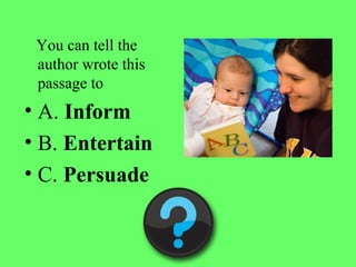 You can tell the
author wrote this
passage to
• A. Inform
• B. Entertain
• C. Persuade
 