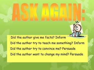 Did the author give me facts? Inform
Did the author try to teach me something? Inform
Did the author try to convince me? Persuade
Did the author want to change my mind? Persuade

 