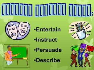 •Entertain
•Instruct
•Persuade

•Describe

 