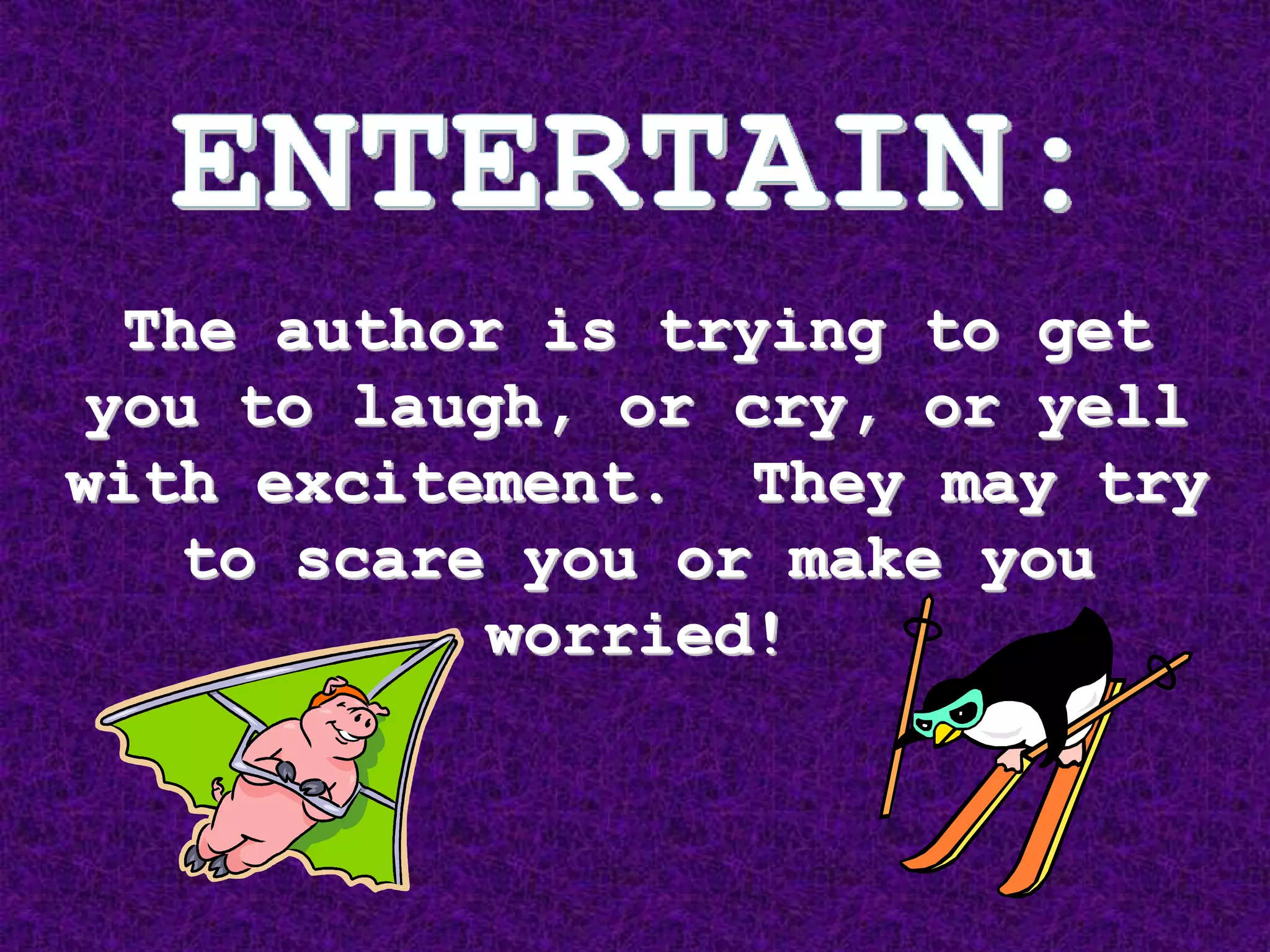 The author is trying to get
you to laugh, or cry, or yell
with excitement. They may try
to scare you or make you
worried!