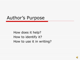 Author’s Purpose How does it help? How to identify it? How to use it in writing? 