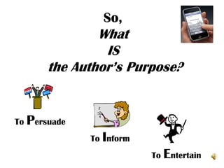 So,
               What
                IS
       the Author’s Purpose?


To Persuade
              To Inform
                          To Entertain
 