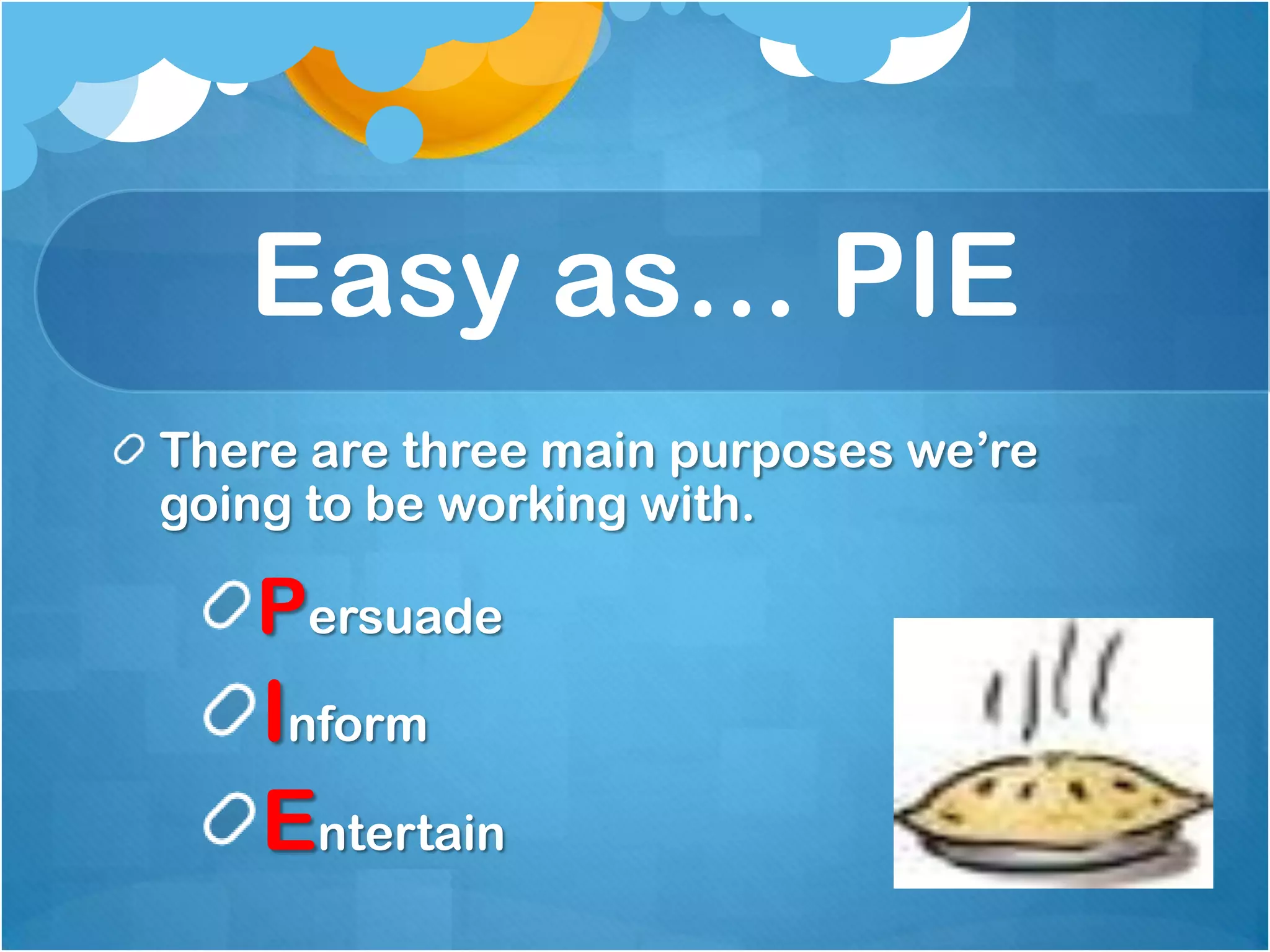 Easy as… PIE
There are three main purposes we’re
going to be working with.

   Persuade
    Inform
    Entertain
 