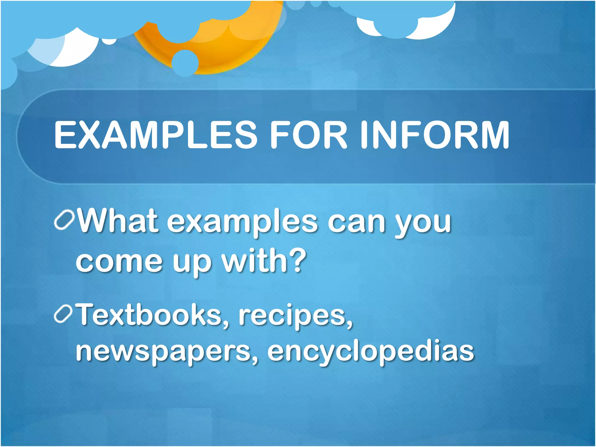 EXAMPLES FOR INFORM

What examples can you
come up with?
Textbooks, recipes,
newspapers, encyclopedias
 
