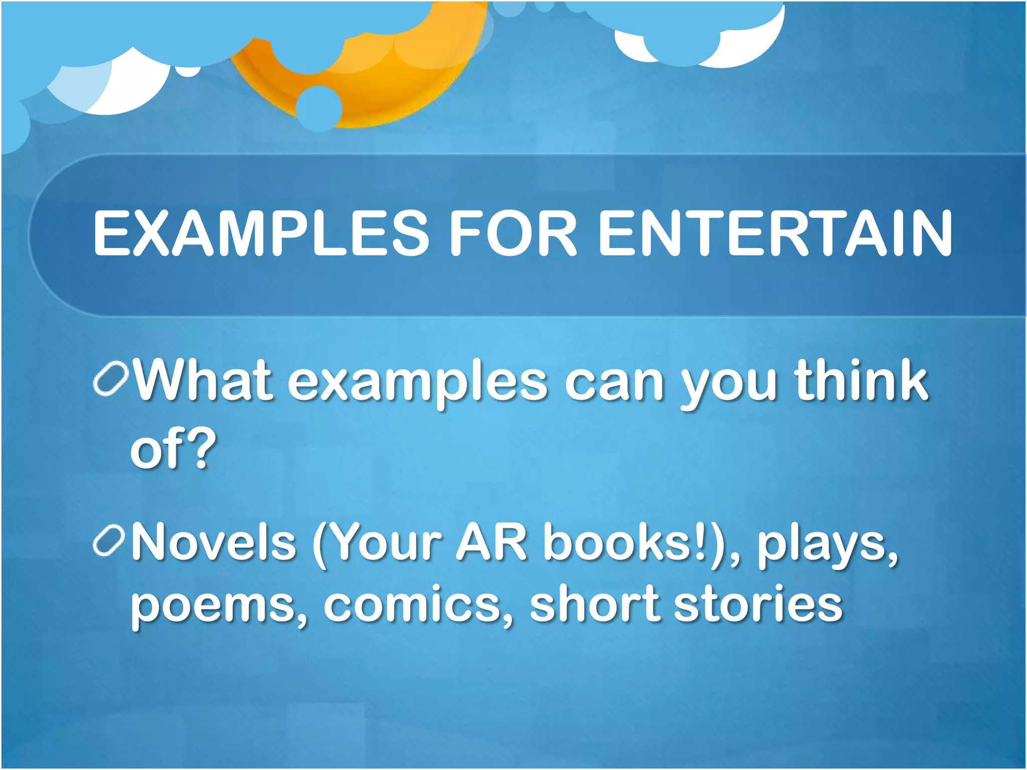 EXAMPLES FOR ENTERTAIN

What examples can you think
of?
Novels (Your AR books!), plays,
poems, comics, short stories
 