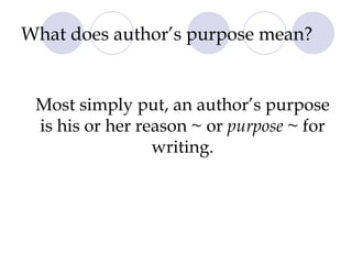What does author’s purpose mean? Most simply put, an author’s purpose is his or her reason ~ or  purpose  ~ for writing. 