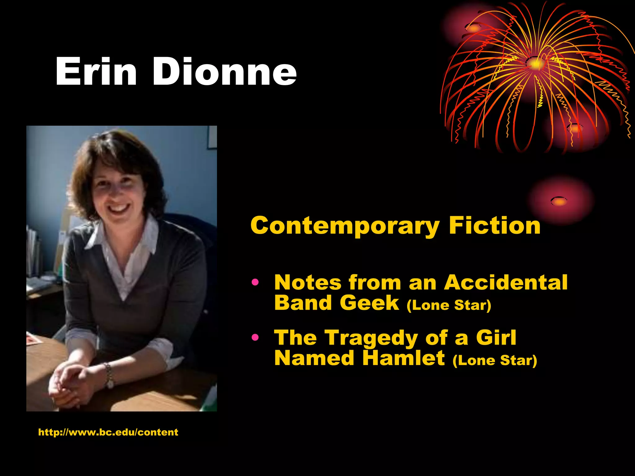 Erin Dionne


                            Contemporary Fiction

                            • Notes from an Accidental
                              Band Geek (Lone Star)
                            • The Tragedy of a Girl
                              Named Hamlet (Lone Star)


http://www.bc.edu/content
 