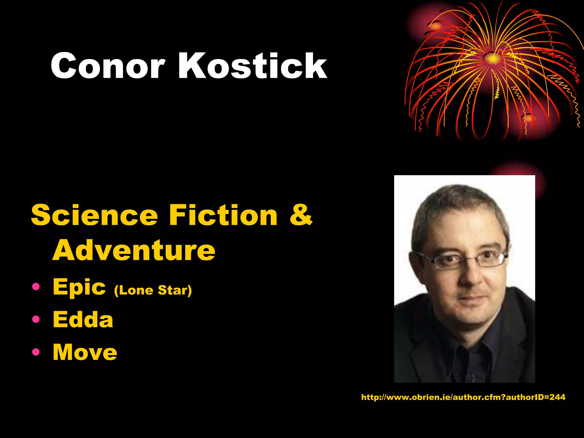 Conor Kostick



Science Fiction &
 Adventure
• Epic (Lone Star)
• Edda
• Move
                     http://www.obrien.ie/author.cfm?authorID=244
 