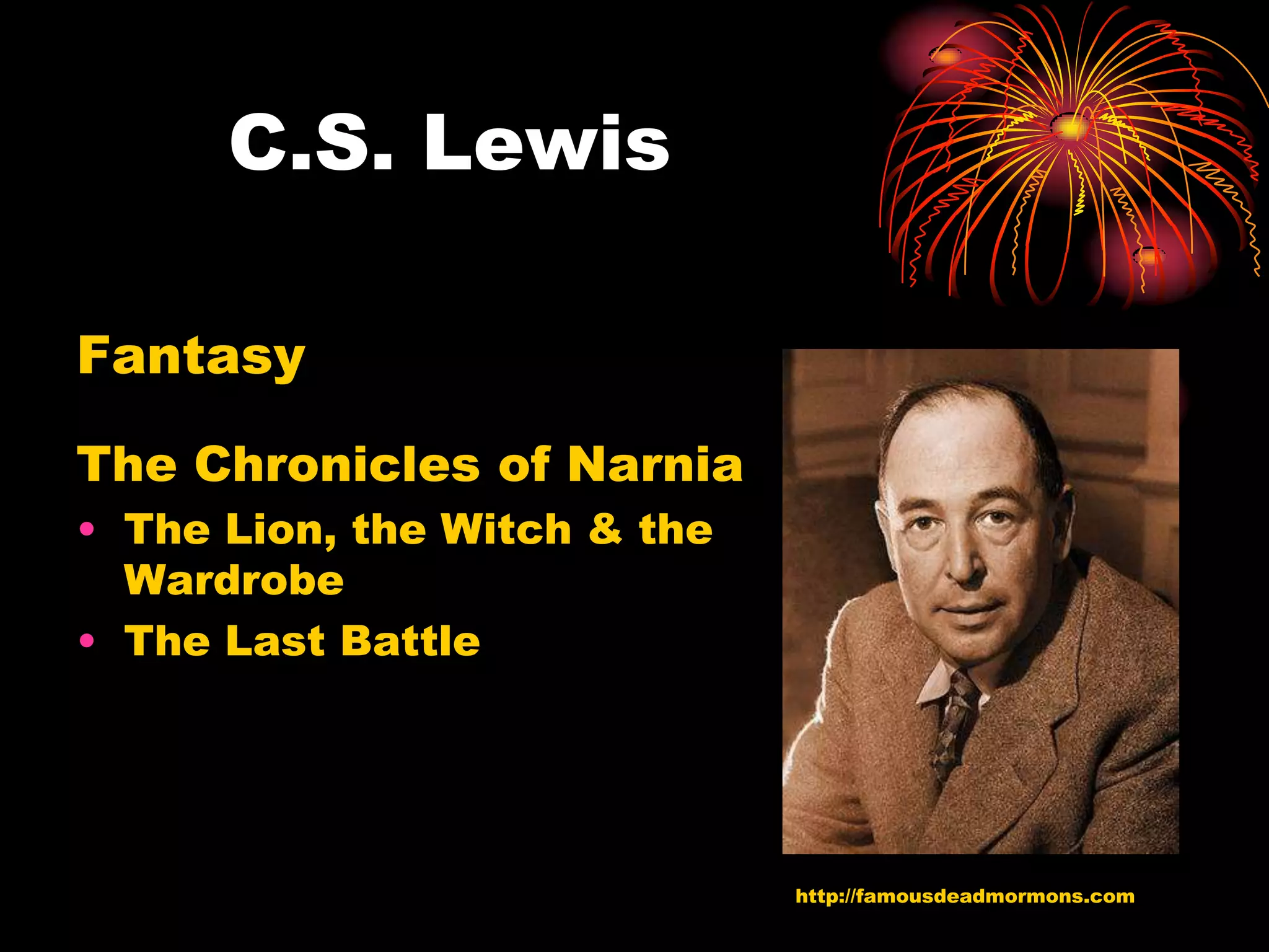 C.S. Lewis

Fantasy

The Chronicles of Narnia
• The Lion, the Witch & the
  Wardrobe
• The Last Battle




                              http://famousdeadmormons.com
 