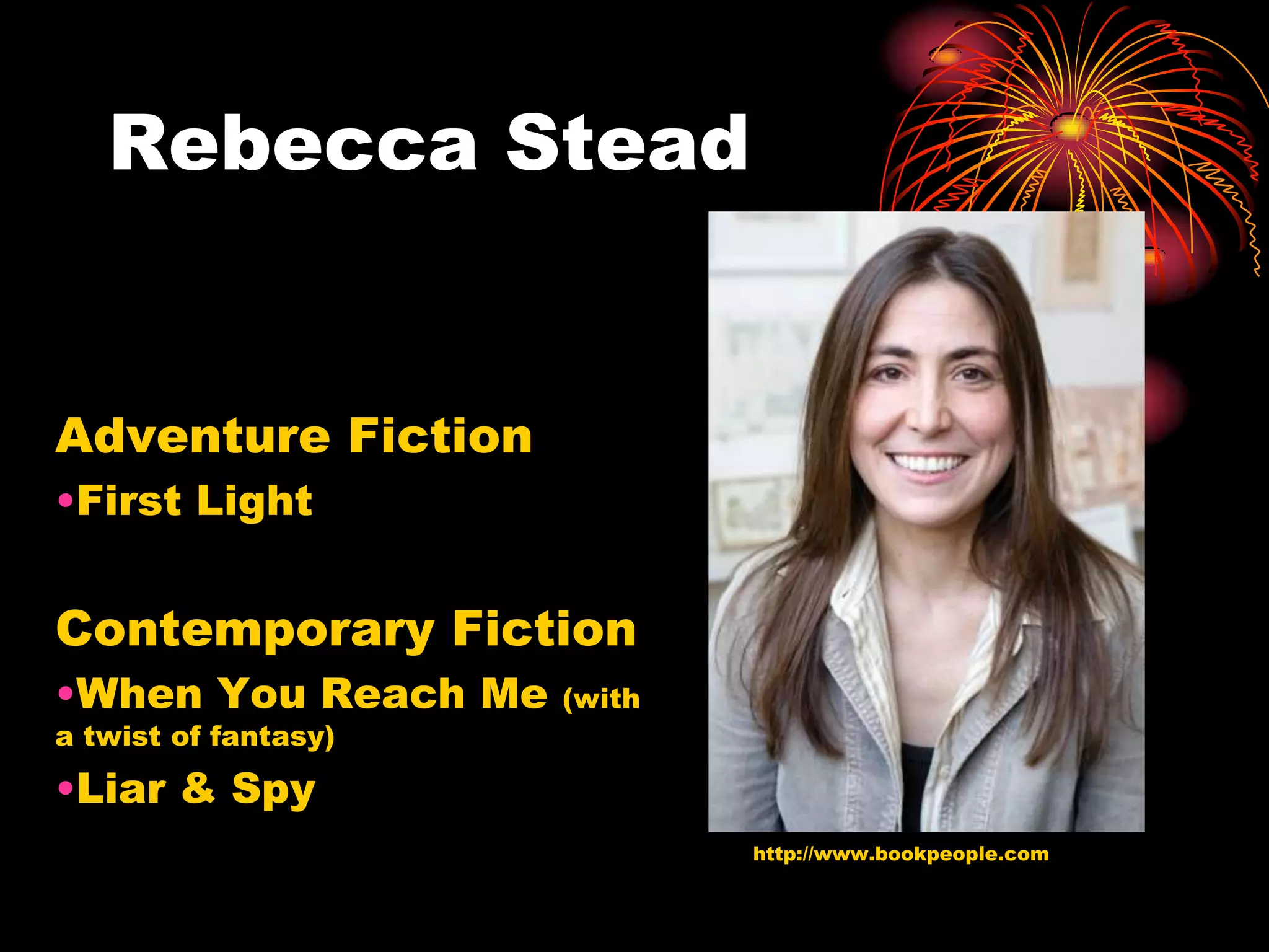 Rebecca Stead


Adventure Fiction
•First Light


Contemporary Fiction
•When You Reach Me    (with
a twist of fantasy)

•Liar & Spy
                              http://www.bookpeople.com
 