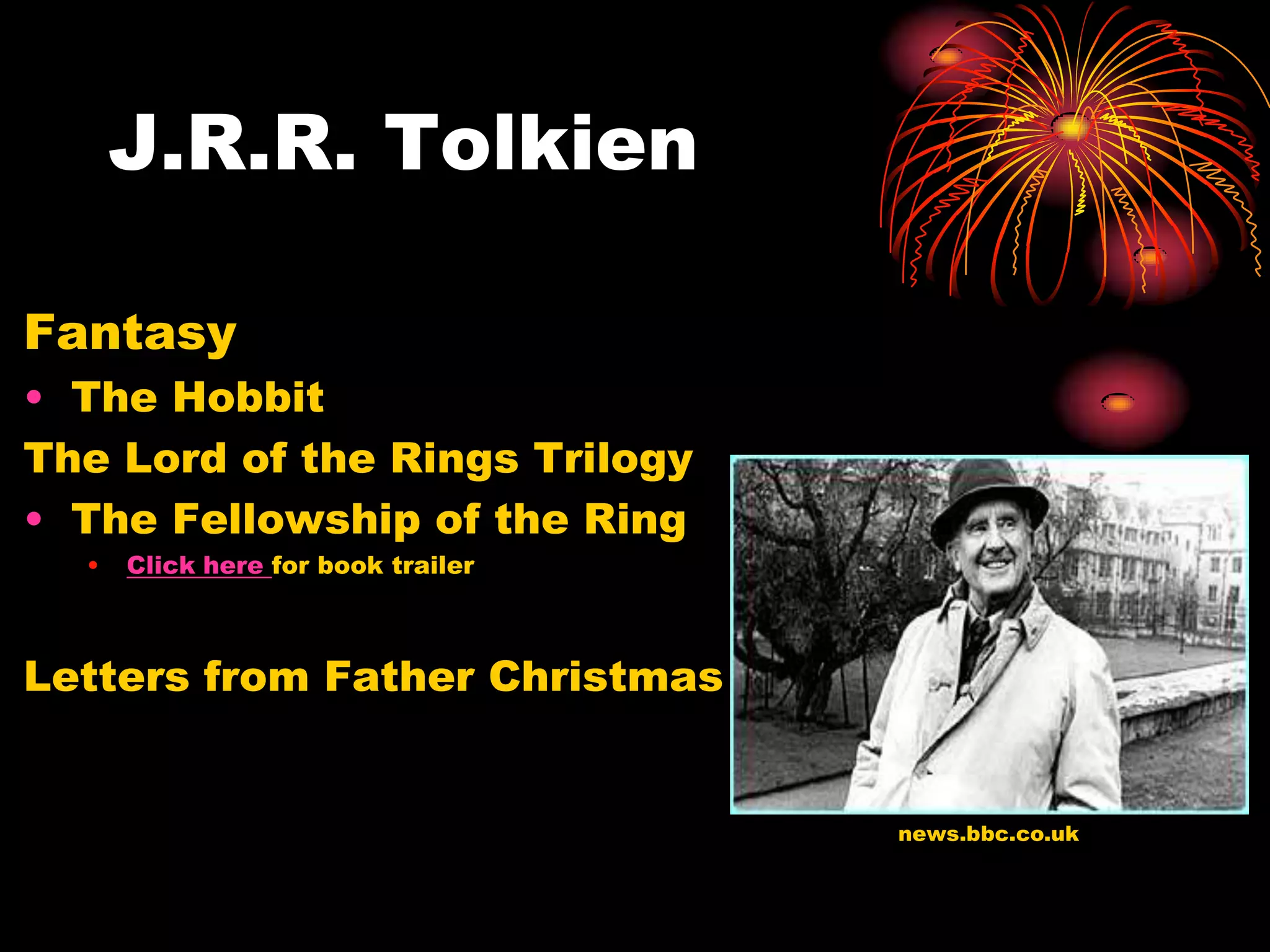 J.R.R. Tolkien

Fantasy
• The Hobbit
The Lord of the Rings Trilogy
• The Fellowship of the Ring
  •   Click here for book trailer



Letters from Father Christmas


                                    news.bbc.co.uk
 