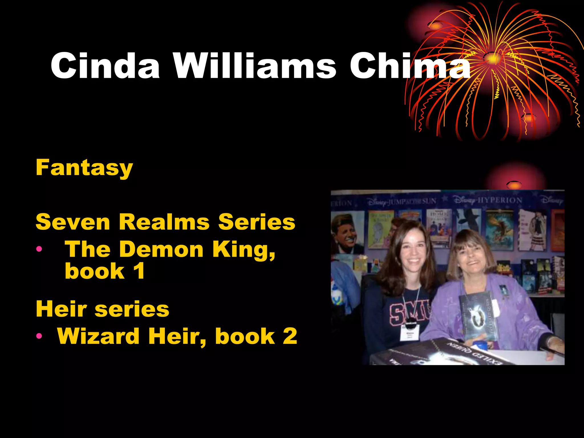 Cinda Williams Chima

Fantasy

Seven Realms Series
• The Demon King,
  book 1
Heir series
• Wizard Heir, book 2
 