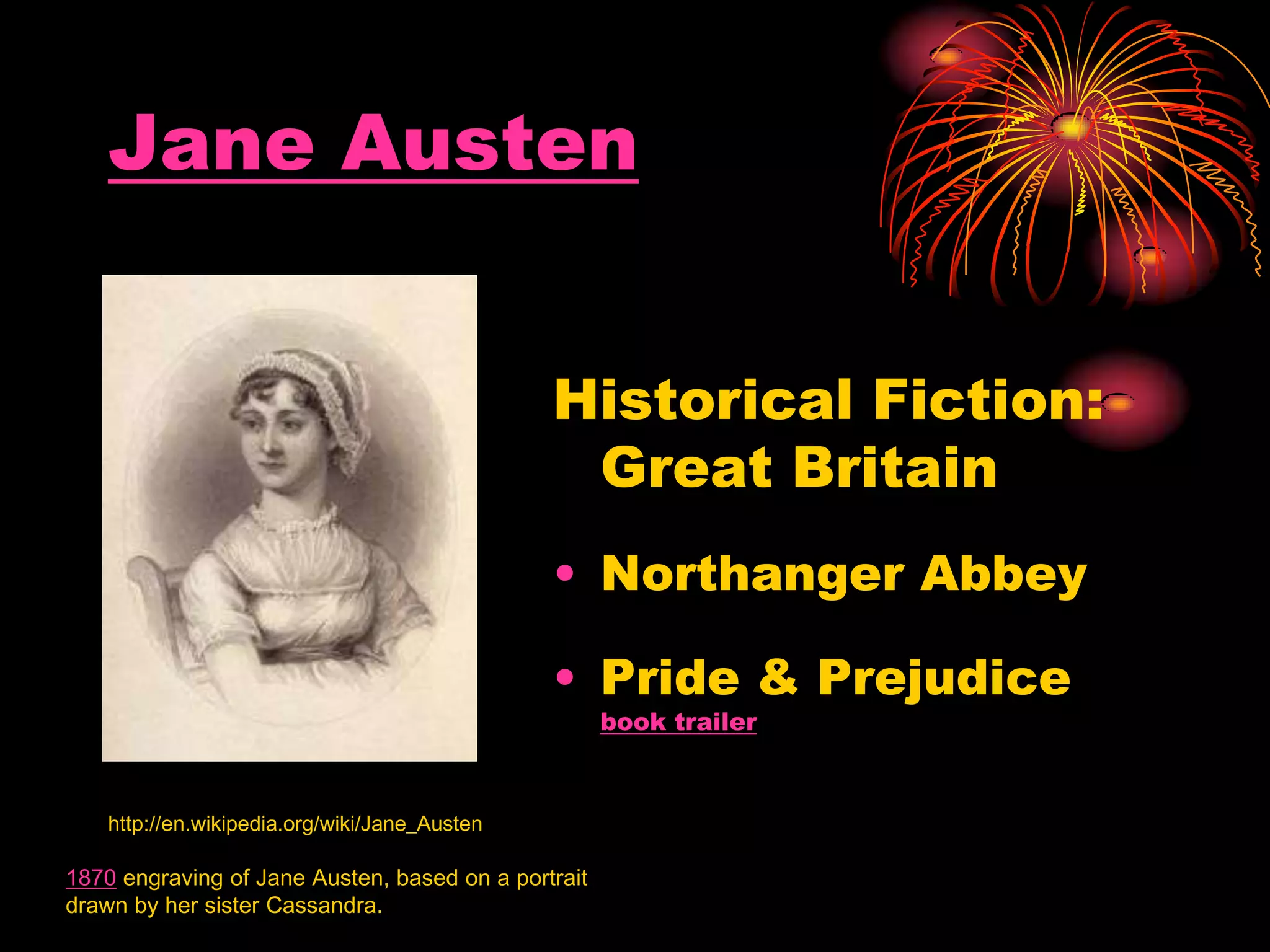 Jane Austen
Historical Fiction:
Great Britain
• Northanger Abbey
• Pride & Prejudice
book trailer
1870 engraving of Jane Austen, based on a portrait
drawn by her sister Cassandra.
http://en.wikipedia.org/wiki/Jane_Austen
 
