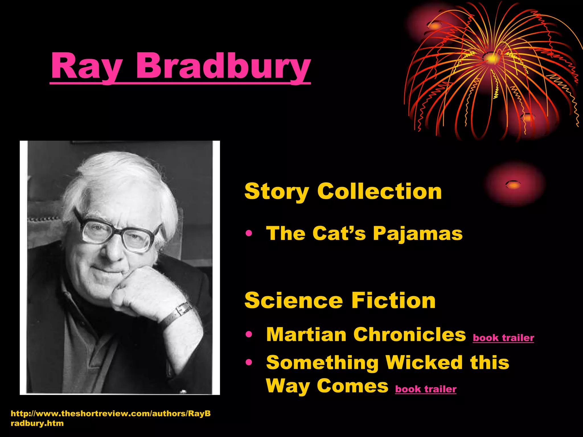 Ray Bradbury
Story Collection
• The Cat’s Pajamas
Science Fiction
• Martian Chronicles book trailer
• Something Wicked this
Way Comes book trailer
http://www.theshortreview.com/authors/RayB
radbury.htm
 