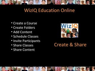 WizIQ Education Online
• Create a Course
• Create Folders
• Add Content
• Schedule Classes
• Invite Participants
• Share Classes
• Share Content
Create & Share
 