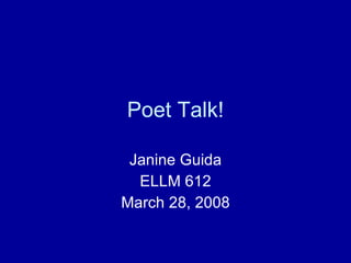 Poet Talk! Janine Guida ELLM 612 March 28, 2008 