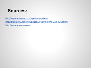 Sources:
http://www.answers.com/topic/jan-andrews
http://biography.jrank.org/pages/2043/Andrews-Jan-1942.html
http://www.amazon.com/
 