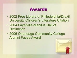 Awards 2002 Free Library of Philedelphia/Drexil University Children’s Literature Citation 2004 Fayetville-Manilus Hall of Distinction 2006 Onondaga Community College Alumni Faces Award 
