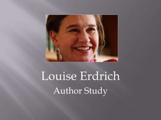 Louise Erdrich
  Author Study
 