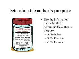 Determine the author’s purpose
• Use the information
on the bottle to
determine the author’s
purpose.
– A. To Inform
– B. ...