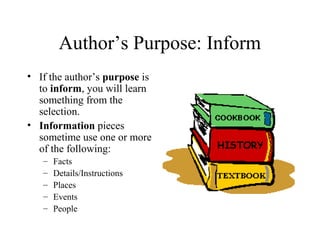 Author’s Purpose: Inform
• If the author’s purpose is
to inform, you will learn
something from the
selection.
• Informatio...